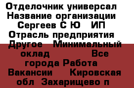 Отделочник-универсал › Название организации ­ Сергеев С.Ю,, ИП › Отрасль предприятия ­ Другое › Минимальный оклад ­ 60 000 - Все города Работа » Вакансии   . Кировская обл.,Захарищево п.